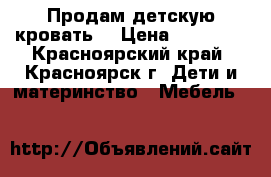 Продам детскую кровать  › Цена ­ 10 000 - Красноярский край, Красноярск г. Дети и материнство » Мебель   